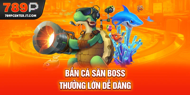 Bắn cá săn boss thưởng lớn dễ dàng