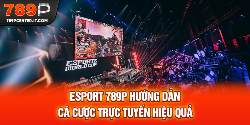 E-Sport 789P - Hướng Dẫn Cá Cược Trực Tuyến Hiệu Quả
