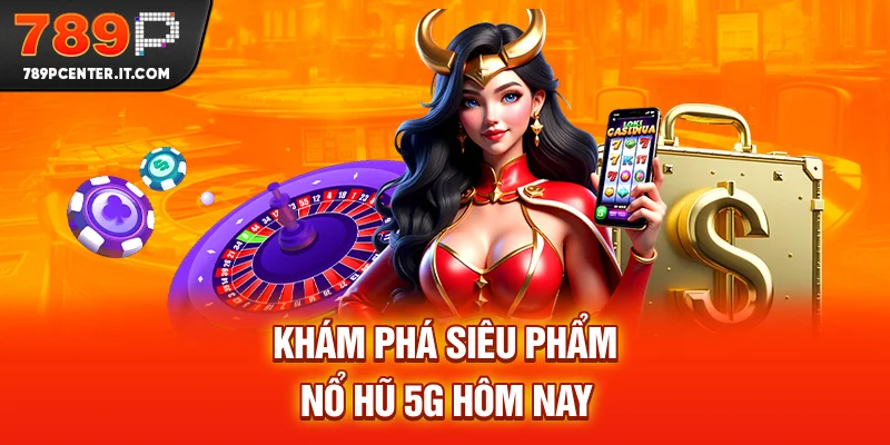 Khám phá siêu phẩm nổ hũ 5G hôm nay