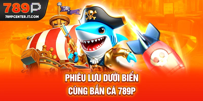 Phiêu lưu dưới biển cùng Bắn cá 789P