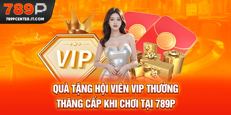 Quà Tặng Hội Viên VIP thưởng thăng cấp khi chơi tại 789P