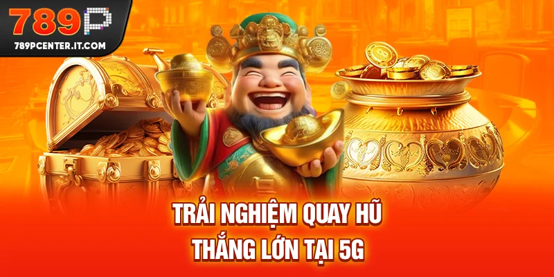 Trải nghiệm quay hũ thắng lớn tại 5G